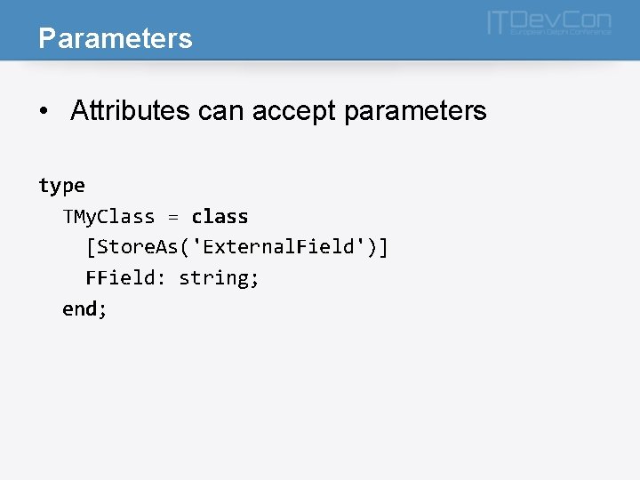 Parameters • Attributes can accept parameters type TMy. Class = class [Store. As('External. Field')]