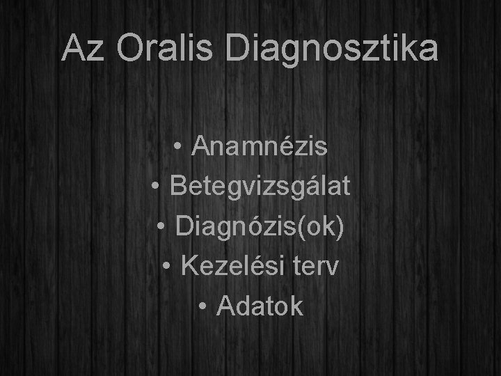 Az Oralis Diagnosztika • Anamnézis • Betegvizsgálat • Diagnózis(ok) • Kezelési terv • Adatok