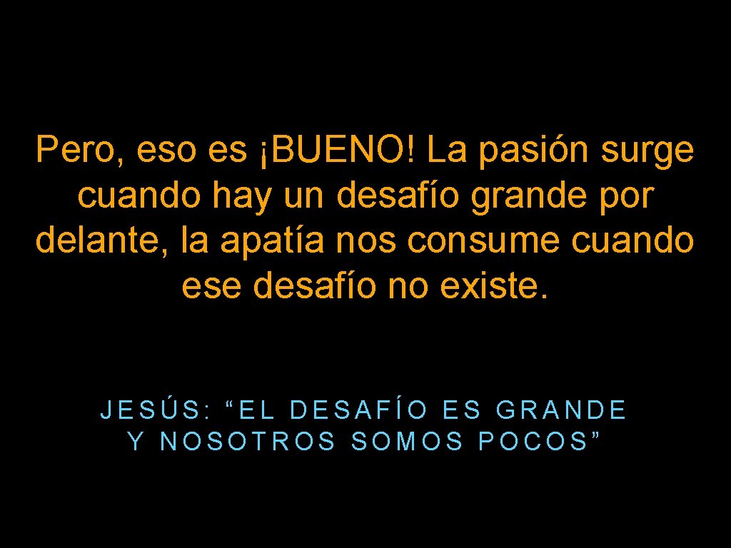 Pero, eso es ¡BUENO! La pasión surge cuando hay un desafío grande por delante,