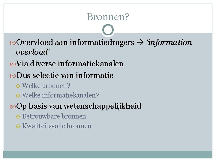 Bronnen? Overvloed aan informatiedragers ‘information overload’ Via diverse informatiekanalen Dus selectie van informatie Welke