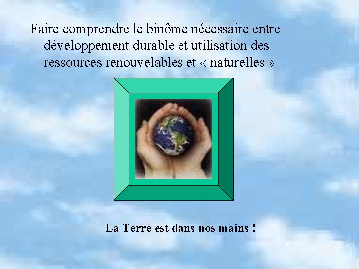 Faire comprendre le binôme nécessaire entre développement durable et utilisation des ressources renouvelables et