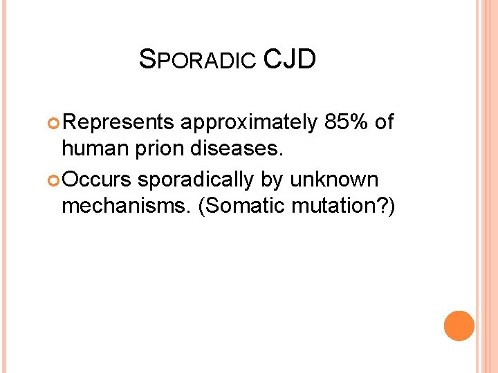 SPORADIC CJD Represents approximately 85% of human prion diseases. Occurs sporadically by unknown mechanisms.