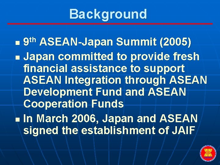 Background 9 th ASEAN-Japan Summit (2005) n Japan committed to provide fresh financial assistance