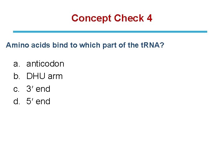 Concept Check 4 Amino acids bind to which part of the t. RNA? a.