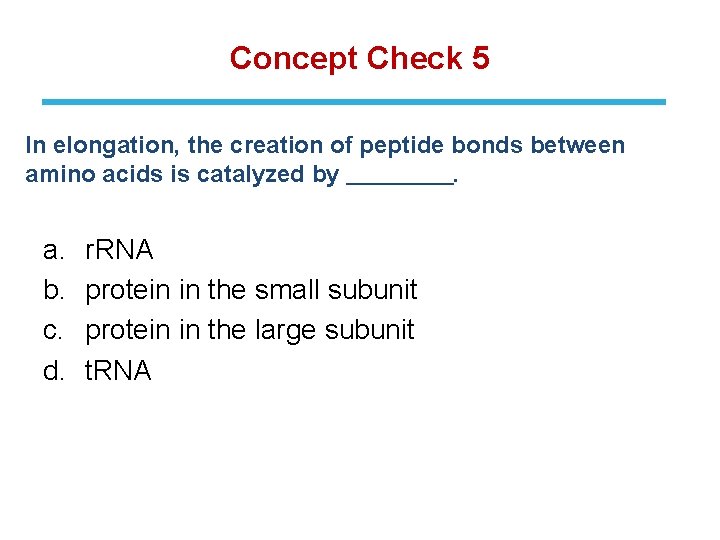 Concept Check 5 In elongation, the creation of peptide bonds between amino acids is