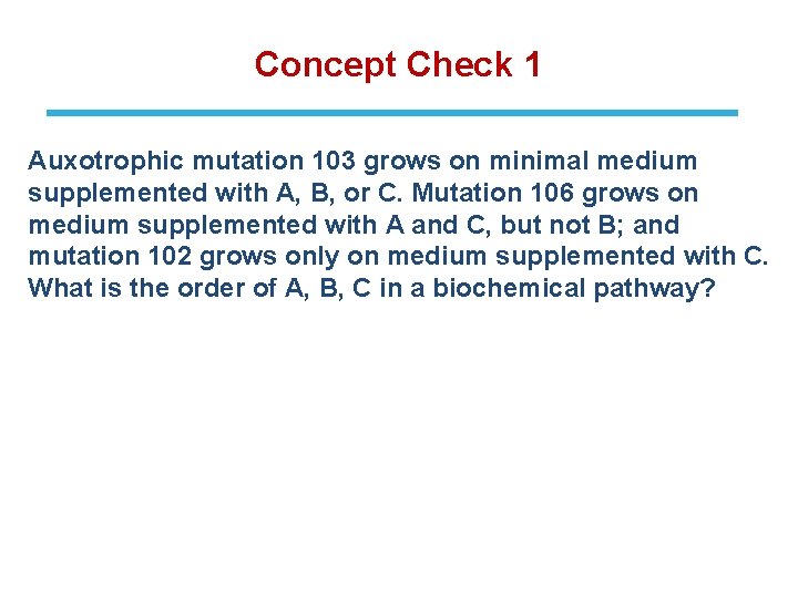 Concept Check 1 Auxotrophic mutation 103 grows on minimal medium supplemented with A, B,