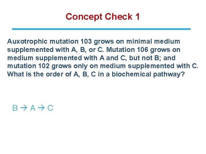 Concept Check 1 Auxotrophic mutation 103 grows on minimal medium supplemented with A, B,