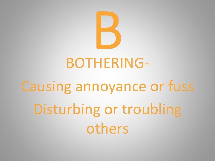 B BOTHERINGCausing annoyance or fuss Disturbing or troubling others 