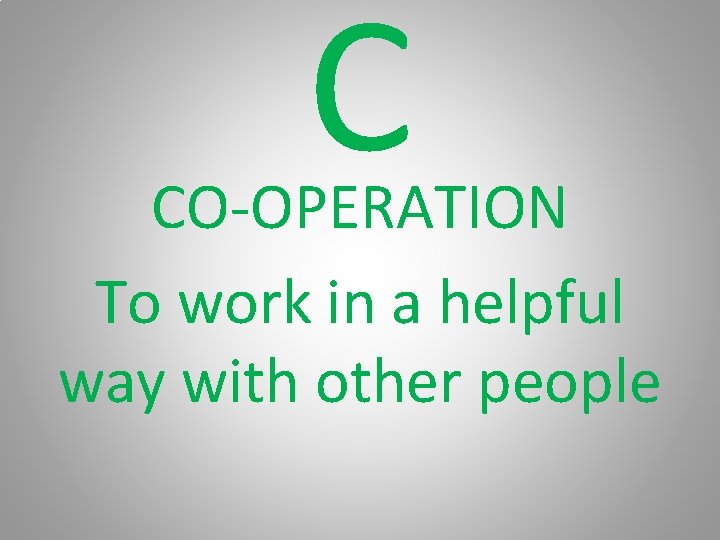 C CO-OPERATION To work in a helpful way with other people 