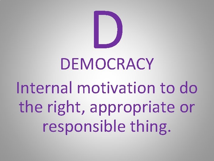 D DEMOCRACY Internal motivation to do the right, appropriate or responsible thing. 