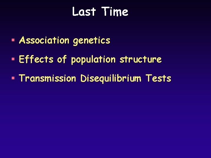 Last Time § Association genetics § Effects of population structure § Transmission Disequilibrium Tests