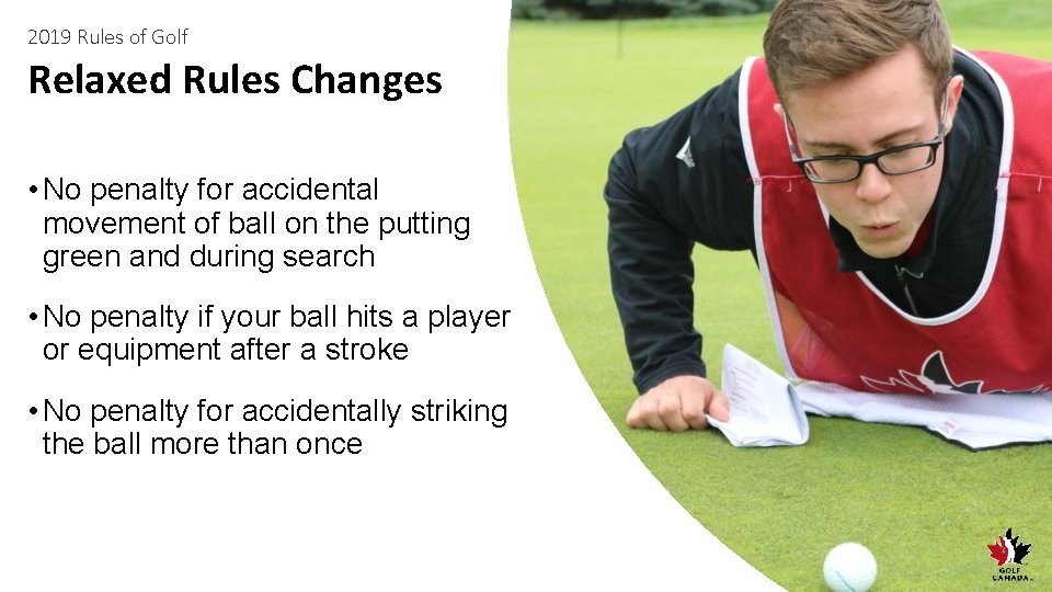 2019 Rules of Golf Relaxed Rules Changes • No penalty for accidental movement of