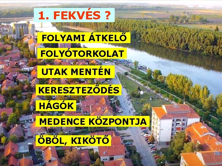 1. FEKVÉS ? FOLYAMI ÁTKELŐ FOLYÓTORKOLAT UTAK MENTÉN KERESZTEZŐDÉS HÁGÓK MEDENCE KÖZPONTJA ÖBÖL, KIKÖTŐ