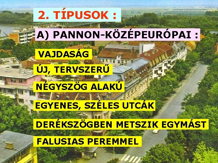 2. TÍPUSOK : A) PANNON-KÖZÉPEURÓPAI : VAJDASÁG ÚJ, TERVSZERŰ NÉGYSZÖG ALAKÚ EGYENES, SZÉLES UTCÁK