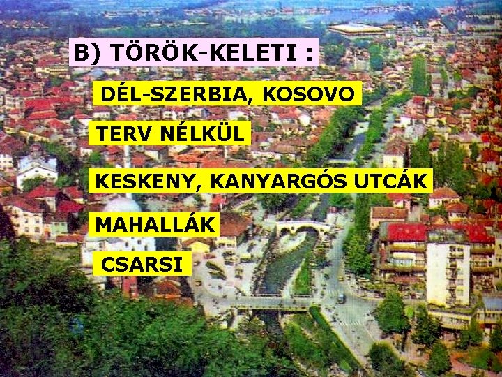 B) TÖRÖK-KELETI : DÉL-SZERBIA, KOSOVO TERV NÉLKÜL KESKENY, KANYARGÓS UTCÁK MAHALLÁK CSARSI 