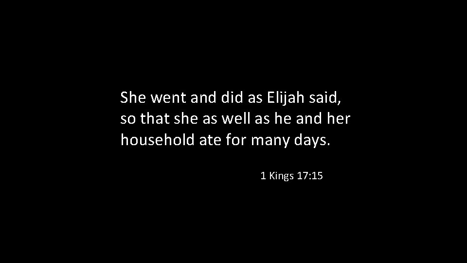 She went and did as Elijah said, so that she as well as he