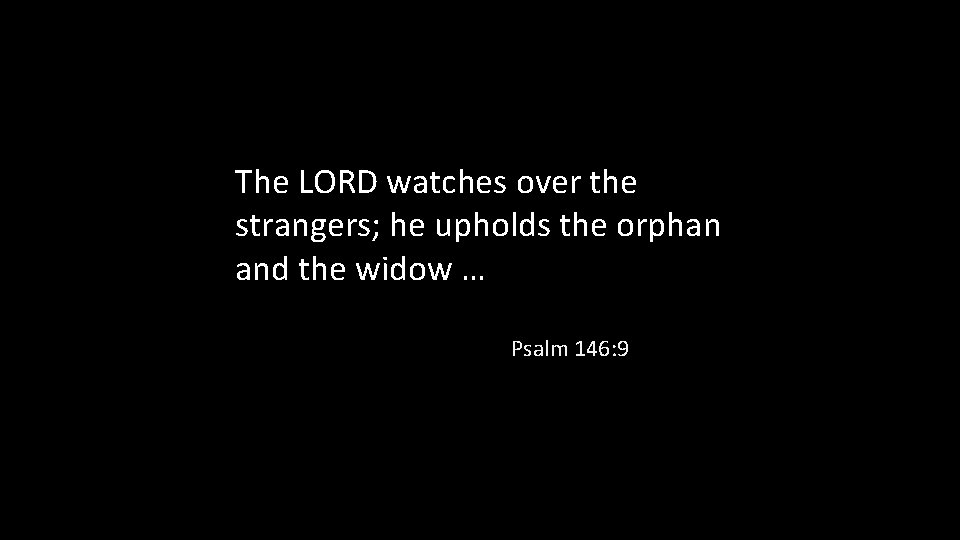 The LORD watches over the strangers; he upholds the orphan and the widow …