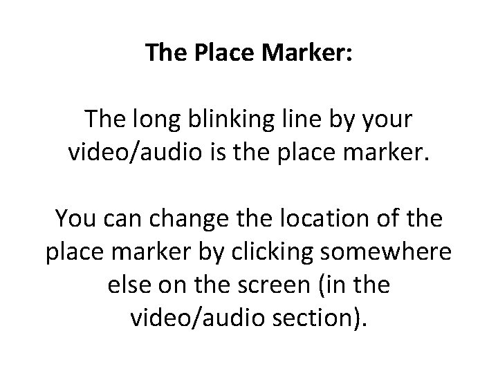 The Place Marker: The long blinking line by your video/audio is the place marker. The Place Marker: The long blinking line by your video/audio is the place marker.