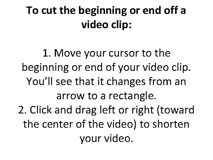 To cut the beginning or end off a video clip: 1. Move your cursor To cut the beginning or end off a video clip: 1. Move your cursor