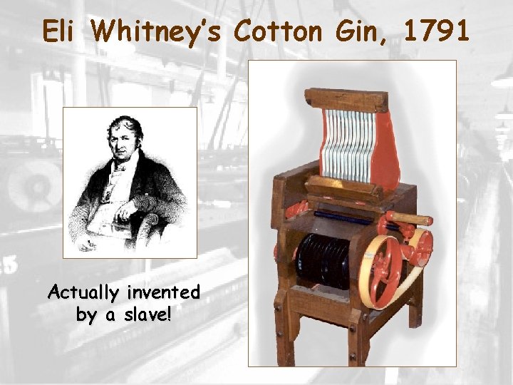 Eli Whitney’s Cotton Gin, 1791 Actually invented by a slave! 