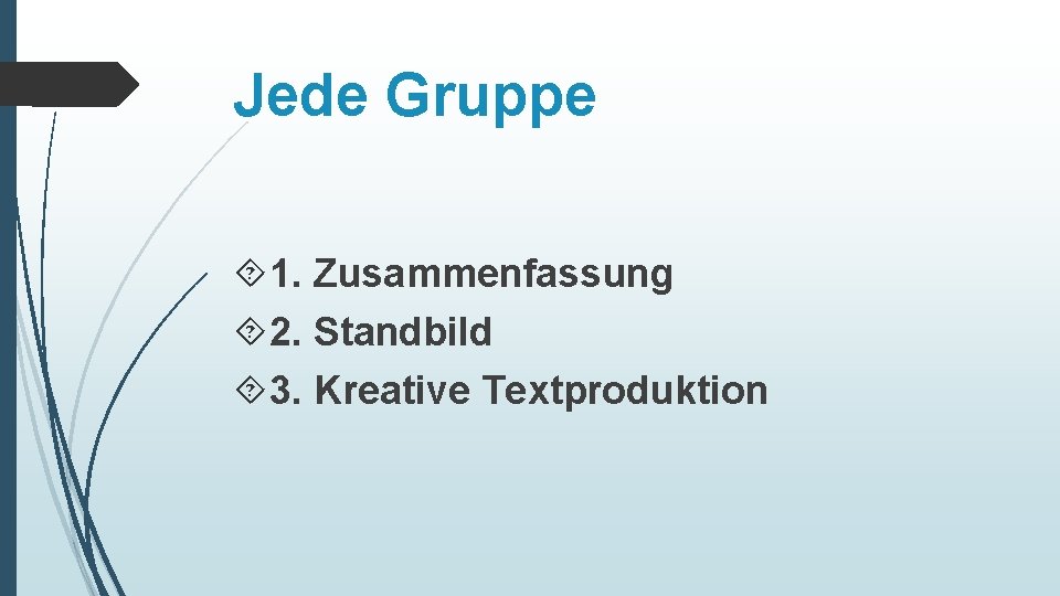 Jede Gruppe 1. Zusammenfassung 2. Standbild 3. Kreative Textproduktion 