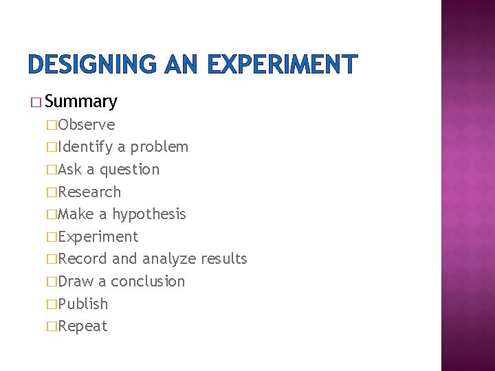 DESIGNING AN EXPERIMENT � Summary �Observe �Identify a problem �Ask a question �Research �Make