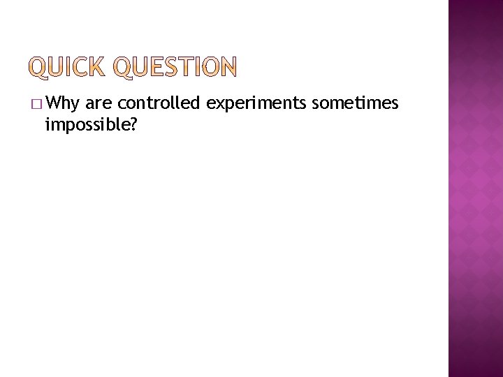 � Why are controlled experiments sometimes impossible? 