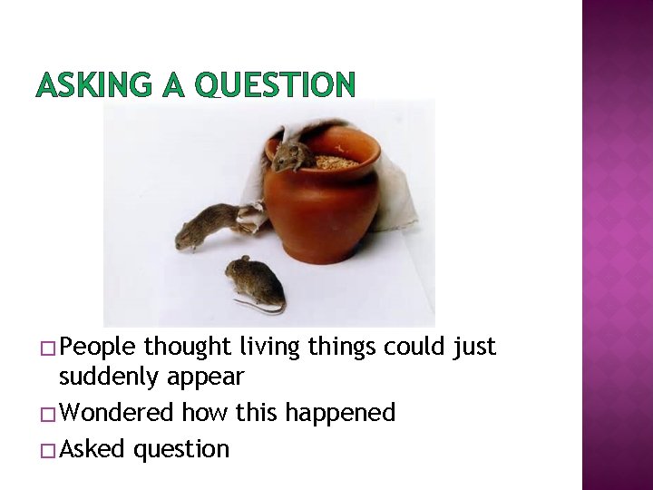 ASKING A QUESTION � People thought living things could just suddenly appear � Wondered