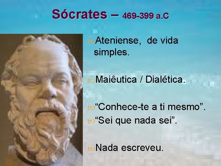 Sócrates – 469 -399 a. C Ateniense, de vida simples. Maiêutica / Dialética. “Conhece-te