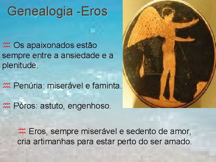 Genealogia -Eros Os apaixonados estão sempre entre a ansiedade e a plenitude. Penúria: miserável