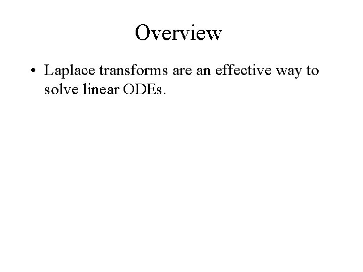Overview • Laplace transforms are an effective way to solve linear ODEs. 