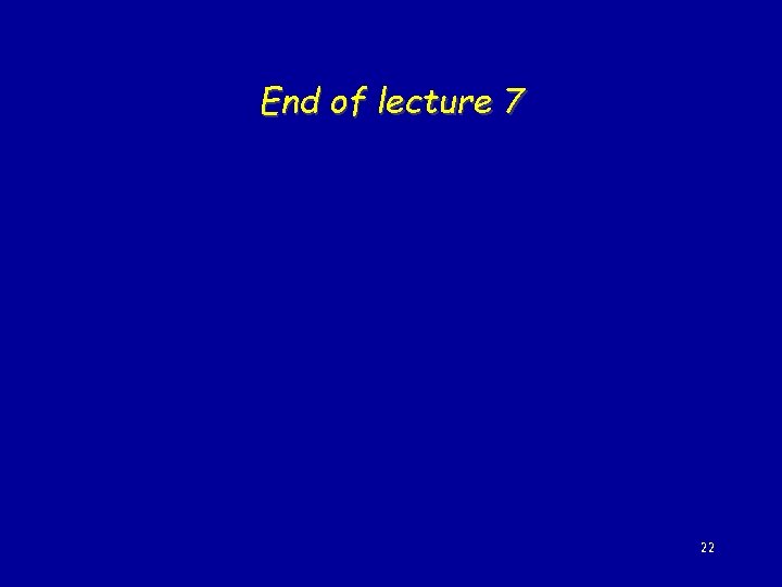 End of lecture 7 22 