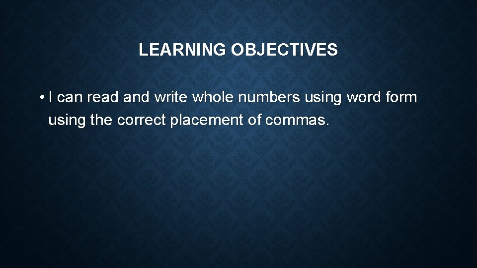 LEARNING OBJECTIVES • I can read and write whole numbers using word form using