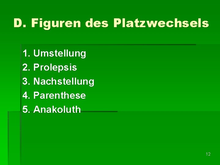 D. Figuren des Platzwechsels 1. Umstellung 2. Prolepsis 3. Nachstellung 4. Parenthese 5. Anakoluth