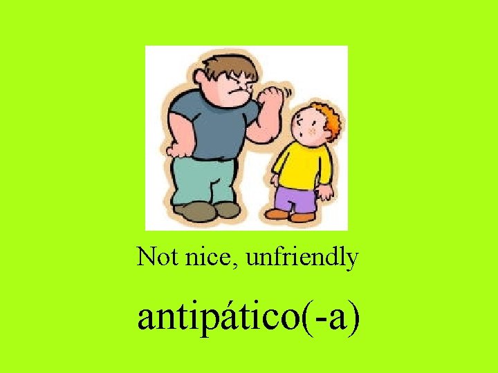 Not nice, unfriendly antipático(-a) 