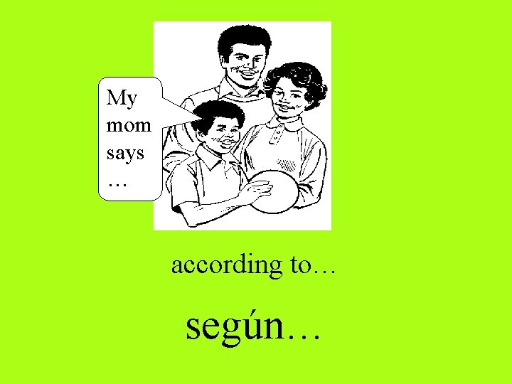 My mom says … according to… según… 