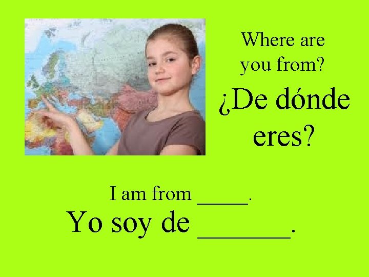 Where are you from? ¿De dónde eres? I am from _____. Yo soy de