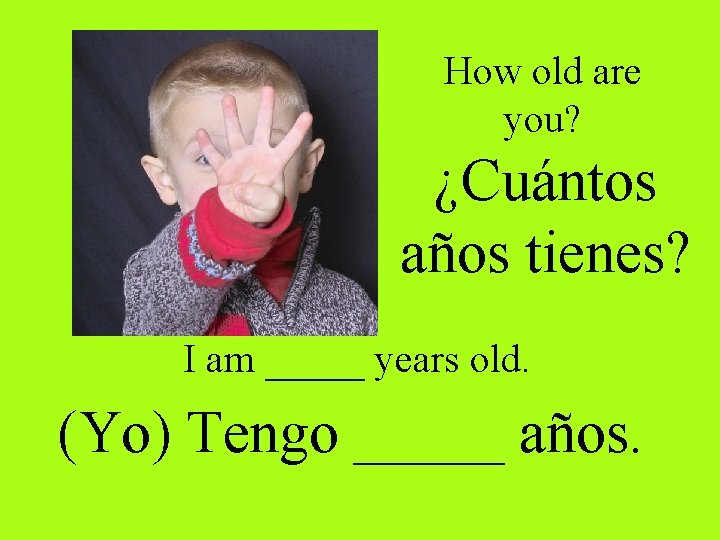 How old are you? ¿Cuántos años tienes? I am _____ years old. (Yo) Tengo