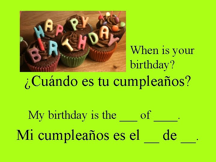 When is your birthday? ¿Cuándo es tu cumpleaños? My birthday is the ___ of