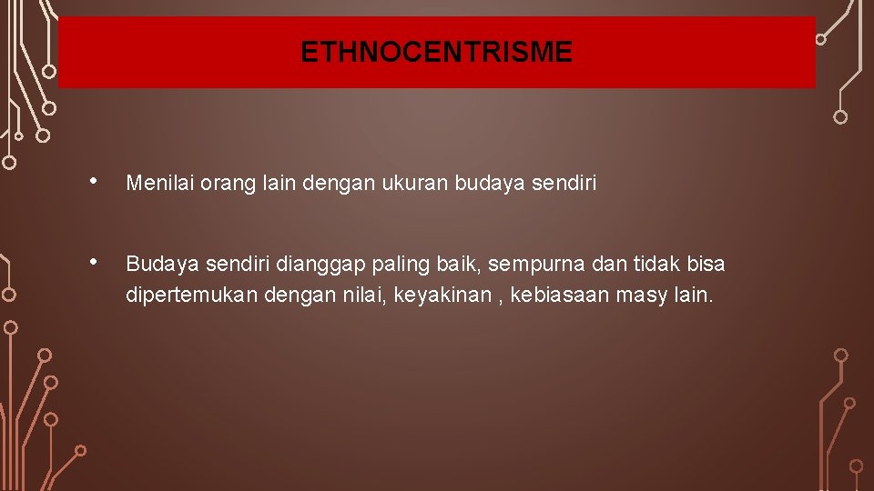 ETHNOCENTRISME • Menilai orang lain dengan ukuran budaya sendiri • Budaya sendiri dianggap paling