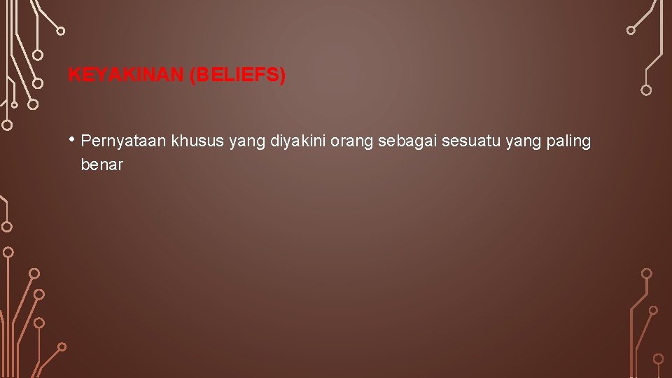 KEYAKINAN (BELIEFS) • Pernyataan khusus yang diyakini orang sebagai sesuatu yang paling benar KEYAKINAN (BELIEFS) • Pernyataan khusus yang diyakini orang sebagai sesuatu yang paling benar