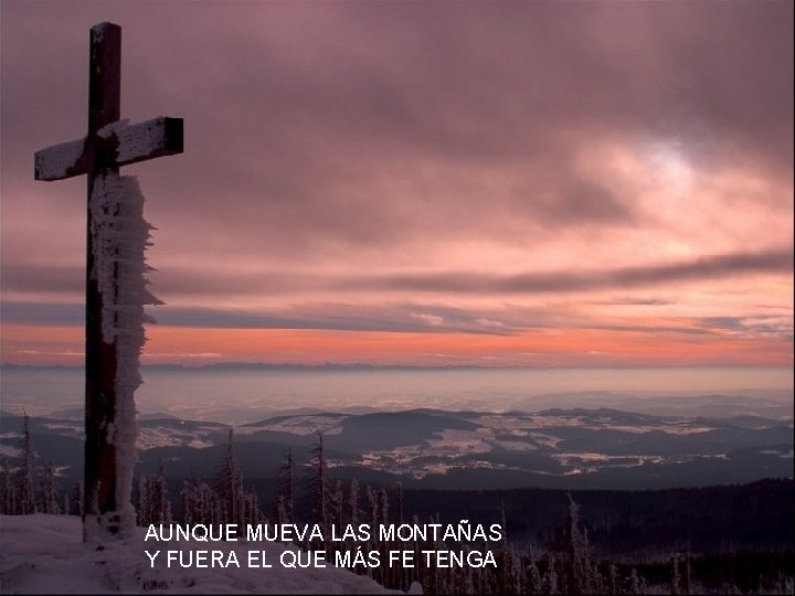 AUNQUE MUEVA LAS MONTAÑAS Y FUERA EL QUE MÁS FE TENGA 