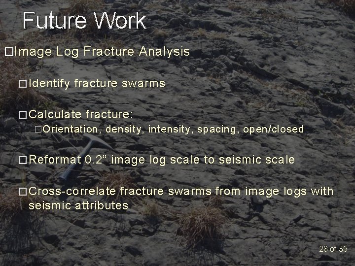Future Work �Image Log Fracture Analysis � Identify fracture swarms � Calculate fracture: �Orientation,