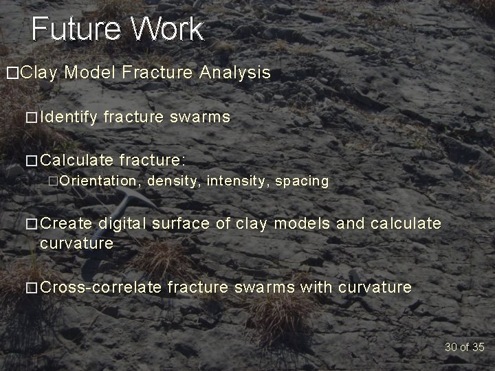 Future Work �Clay Model Fracture Analysis � Identify fracture swarms � Calculate fracture: �Orientation,