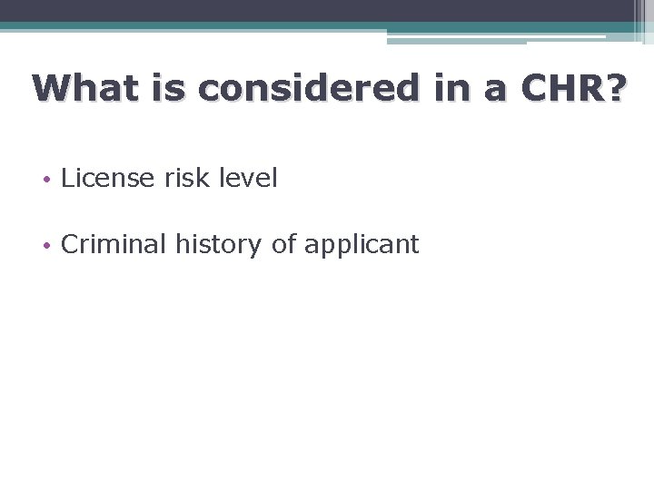 What is considered in a CHR? • License risk level • Criminal history of