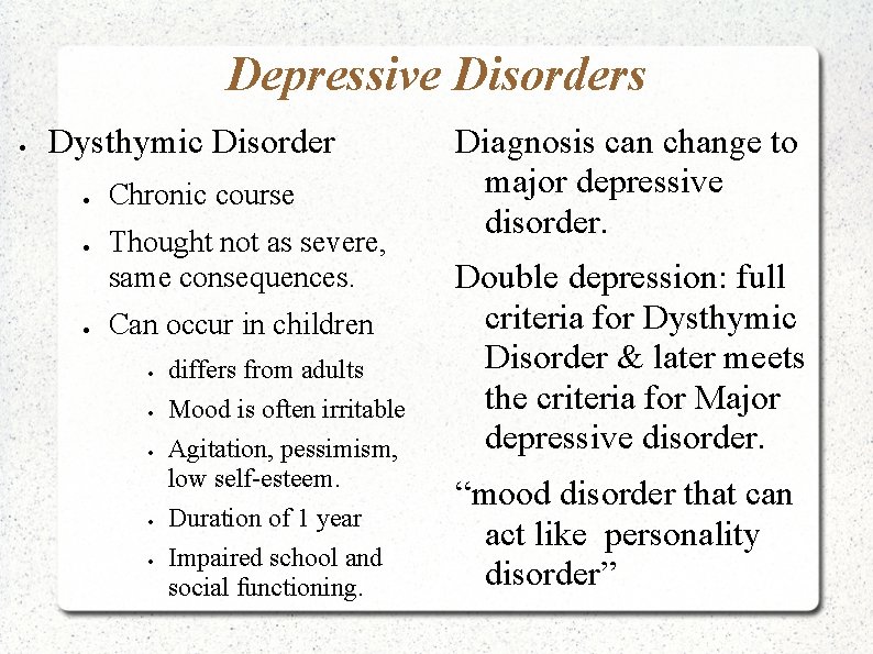 Depressive Disorders Dysthymic Disorder Chronic course Thought not as severe, same consequences. Can occur