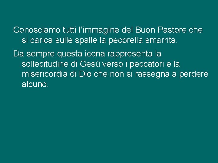 Conosciamo tutti l’immagine del Buon Pastore che si carica sulle spalle la pecorella smarrita.