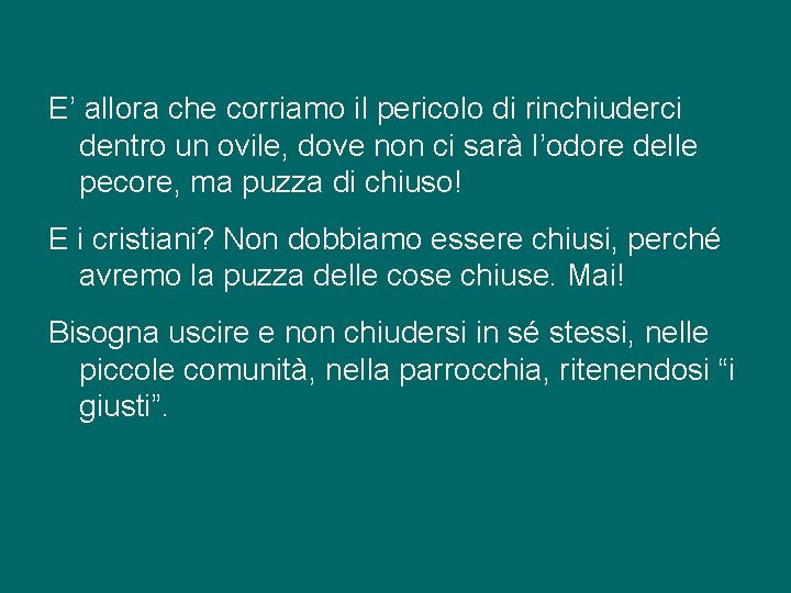 E’ allora che corriamo il pericolo di rinchiuderci dentro un ovile, dove non ci