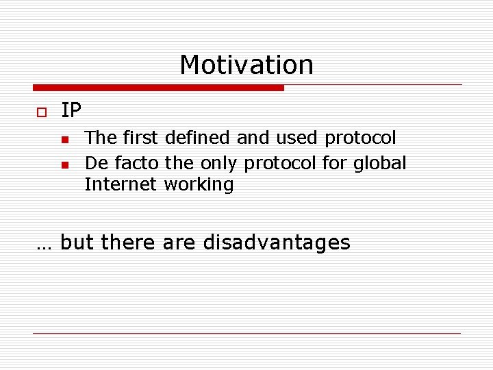 Motivation o IP n n The first defined and used protocol De facto the