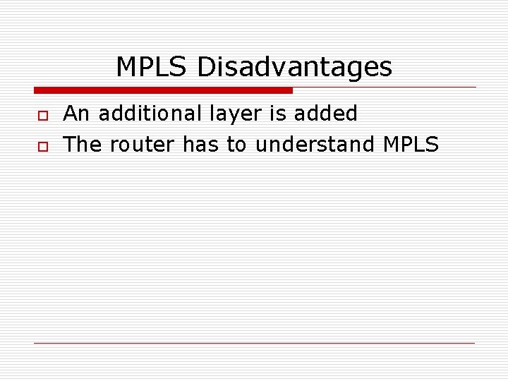 MPLS Disadvantages o o An additional layer is added The router has to understand